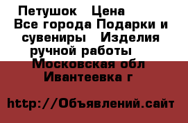 Петушок › Цена ­ 350 - Все города Подарки и сувениры » Изделия ручной работы   . Московская обл.,Ивантеевка г.